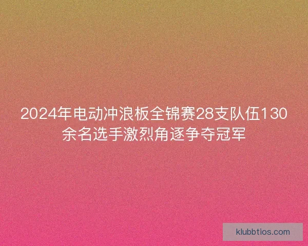 2024年电动冲浪板全锦赛28支队伍130余名选手激烈角逐争夺冠军